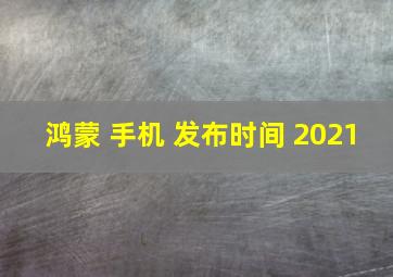 鸿蒙 手机 发布时间 2021